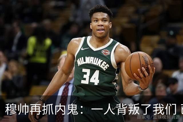 穆帅再抓内鬼：一人背叛了我们 已通知他走人